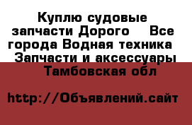 Куплю судовые запчасти Дорого! - Все города Водная техника » Запчасти и аксессуары   . Тамбовская обл.